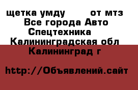 щетка умду-80.82 от мтз  - Все города Авто » Спецтехника   . Калининградская обл.,Калининград г.